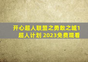 开心超人联盟之勇敢之城1超人计划 2023免费观看